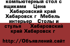 компьютерный стол с ящиками  › Цена ­ 2 500 - Хабаровский край, Хабаровск г. Мебель, интерьер » Столы и стулья   . Хабаровский край,Хабаровск г.